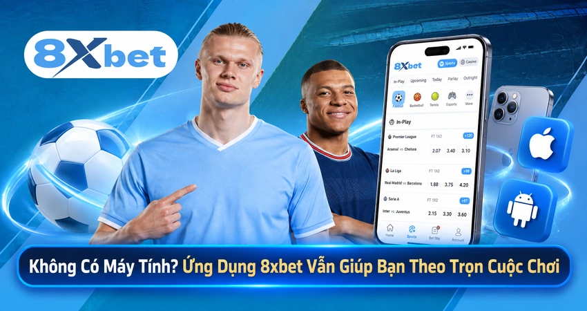 Không Có Máy Tính? Ứng Dụng 8xbet Vẫn Giúp Bạn Theo Trọn Cuộc Chơi