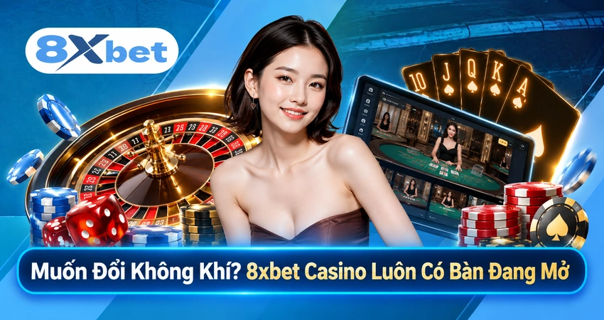 Muốn Đổi Không Khí? 8xbet Casino Luôn Có Bàn Đang Mở