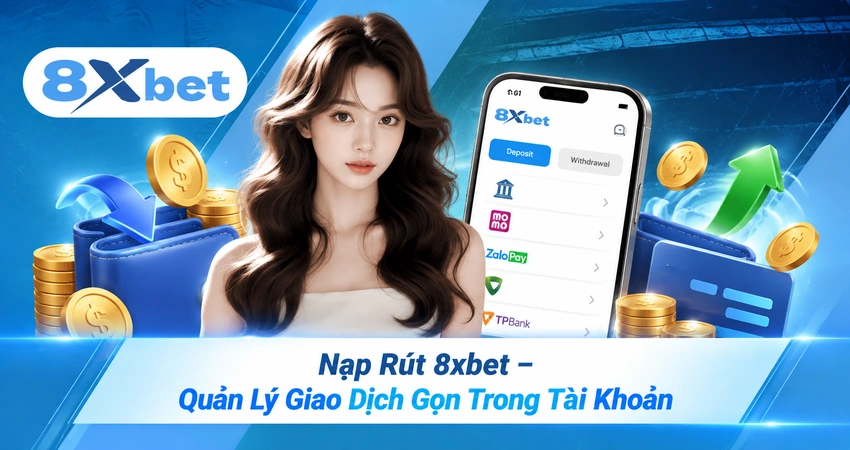 Nạp Rút 8xbet – Quản Lý Giao Dịch Gọn Trong Tài Khoản