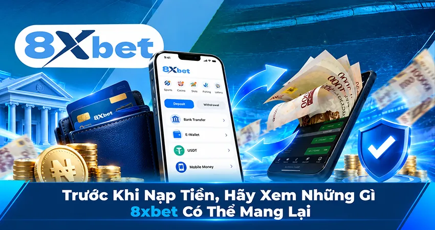 Trước Khi Nạp Tiền, Hãy Xem Những Gì 8xbet Có Thể Mang Lại